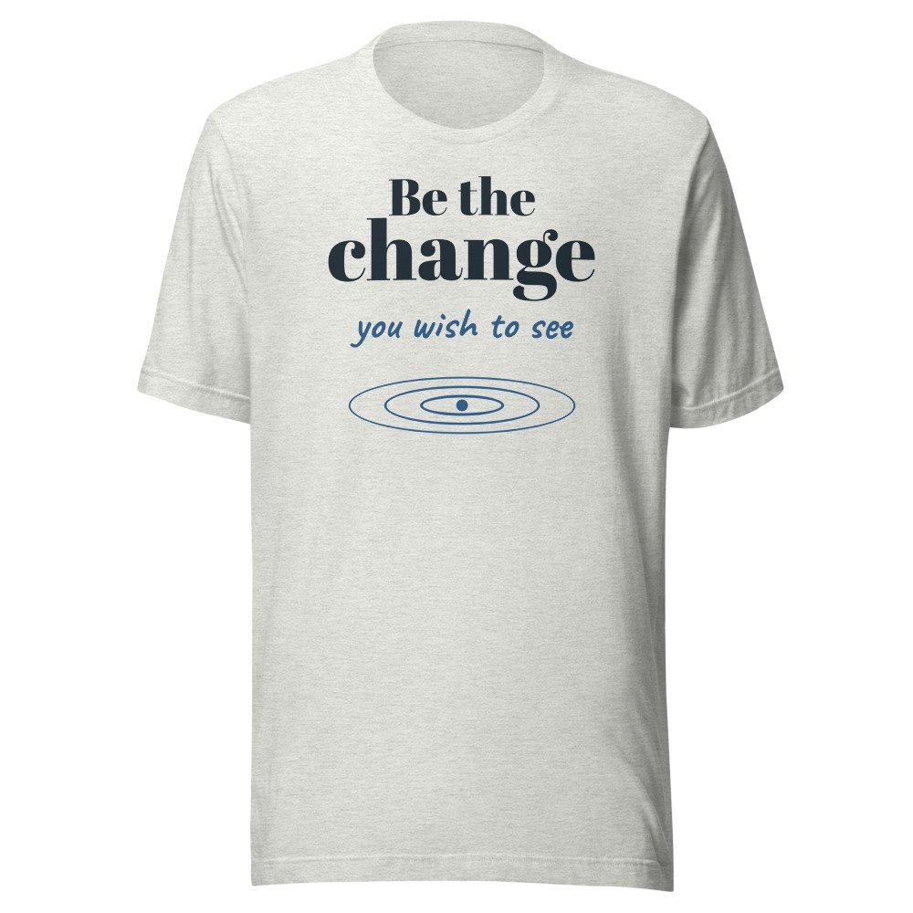 Be the change you wish to see. Classic Tee in Ash
