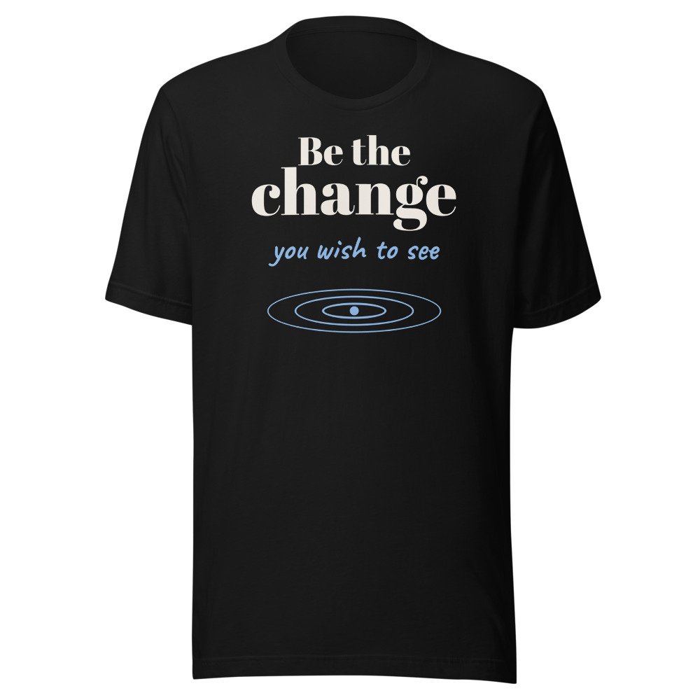 Be the change you wish to see. Classic Tee in Black