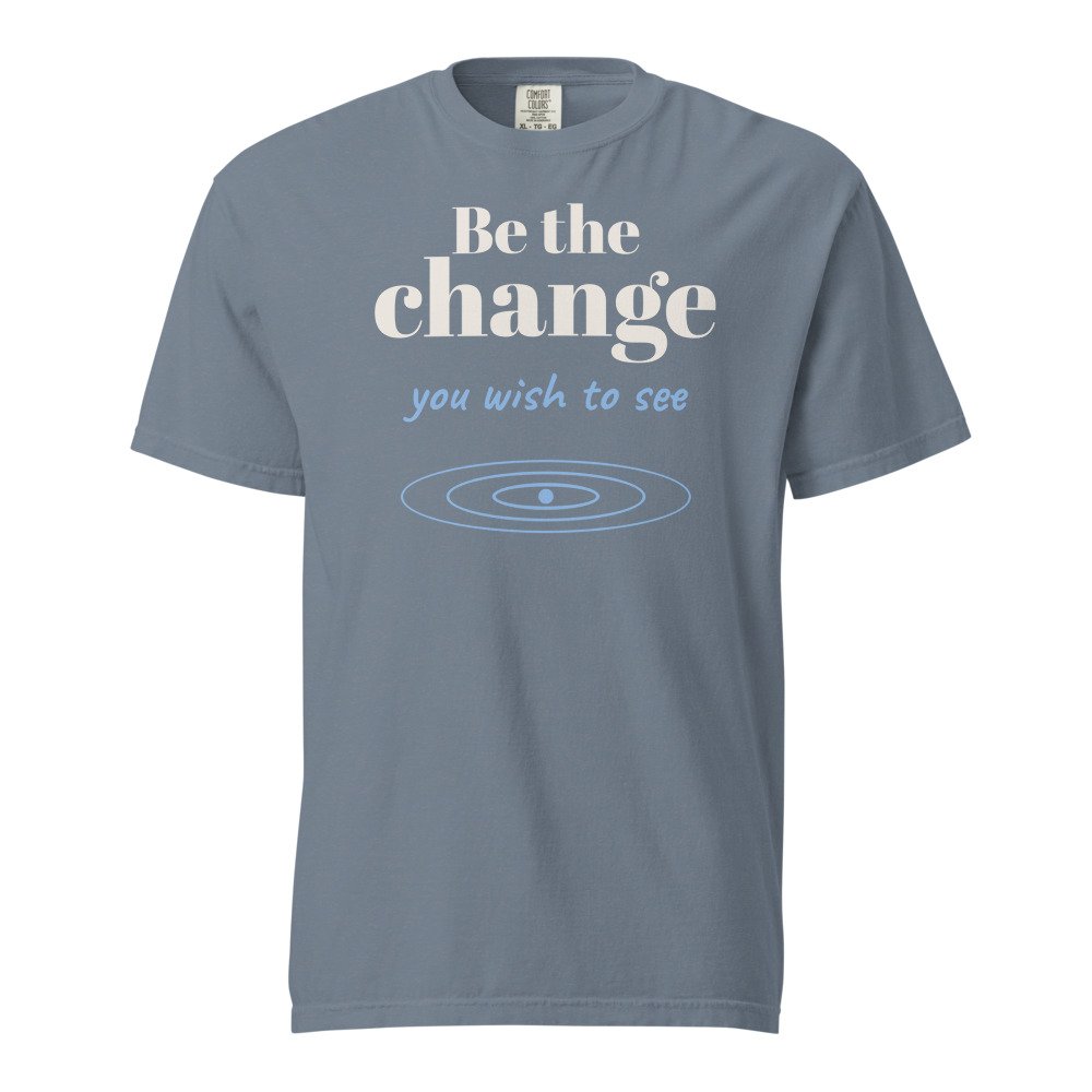 Be the change you wish to see. Heavyweight Tee in Blue Jean